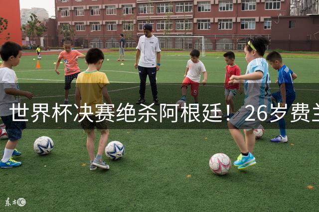 世界杯决赛绝杀阿根廷！26岁费兰加盟巴黎：转会费5000万欧 巴萨狂喜