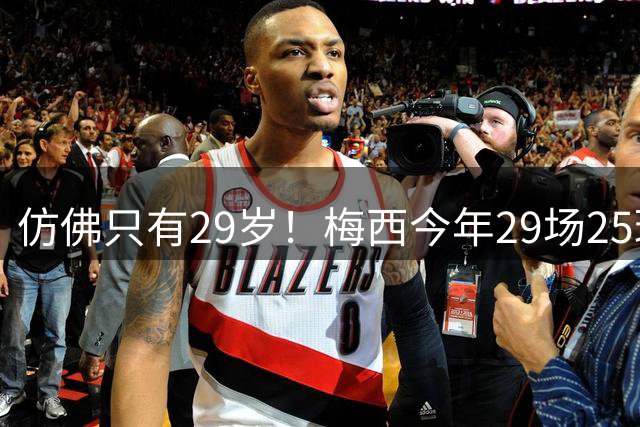 仿佛只有29岁！梅西今年29场25球12助70次过人，球王不老传奇！