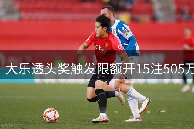 大乐透头奖触发限额开15注505万 奖池余额7.06亿