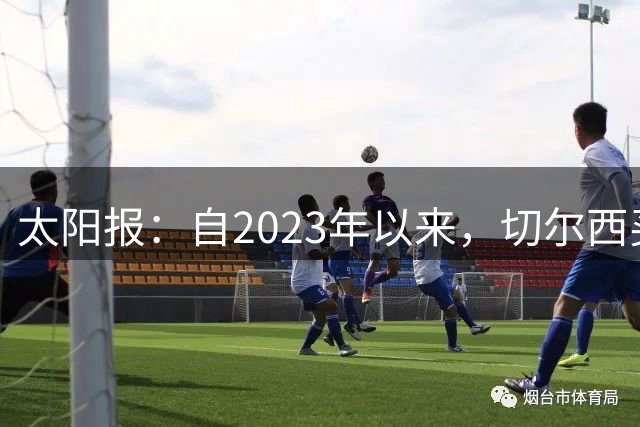 太阳报：自2023年以来，切尔西买曼城青训球员已花费约3亿镑