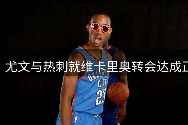 尤文与热刺就维卡里奥转会达成正式协议