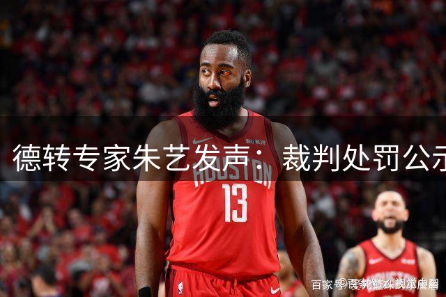 德转专家朱艺发声：裁判处罚公示弊大于利 联赛公信力恐遭反噬