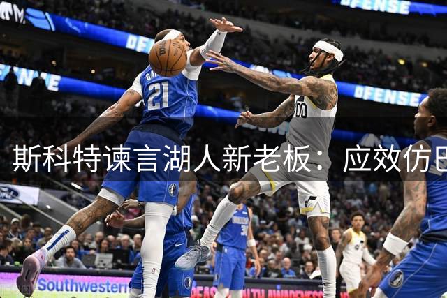 斯科特谏言湖人新老板：应效仿巴斯家族经营之道