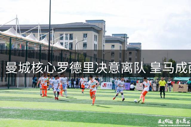曼城核心罗德里决意离队 皇马成西班牙国脚首选下家
