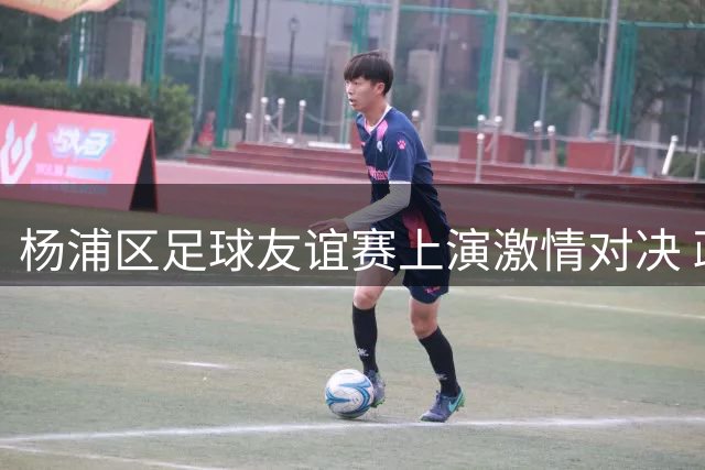杨浦区足球友谊赛上演激情对决 政企联队2-2握手言和