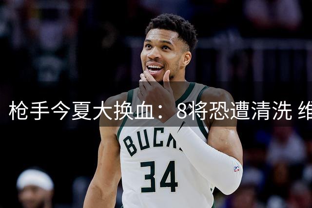 枪手今夏大换血：8将恐遭清洗 维尼修斯+吉马良斯成头号猎物