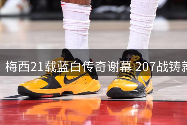梅西21载蓝白传奇谢幕 207战铸就阿根廷队史丰碑
