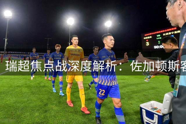 瑞超焦点战深度解析：佐加顿斯客战需警惕半场拉锯战