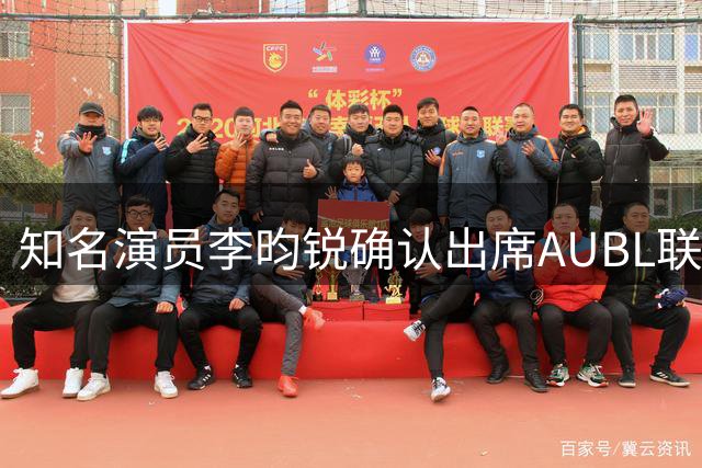 知名演员李昀锐确认出席AUBL联赛开幕式 与球迷同享篮球盛宴