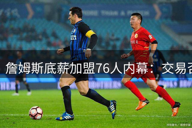 詹姆斯底薪加盟76人内幕：交易否决权首度缺失 12月前不得离队