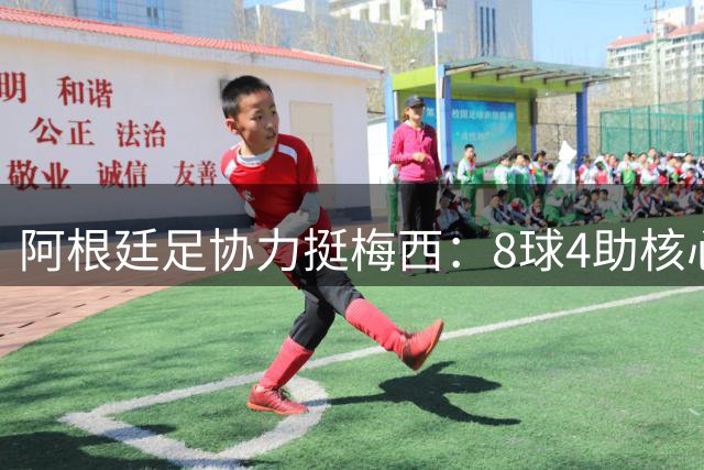 阿根廷足协力挺梅西：8球4助核心表现竟无缘世界杯最佳球员