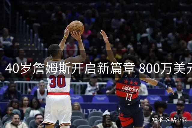 40岁詹姆斯开启新篇章 800万美元加盟76人组豪华阵容