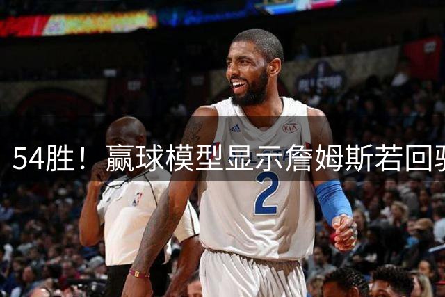 54胜！赢球模型显示詹姆斯若回骑士能让球队蜕变