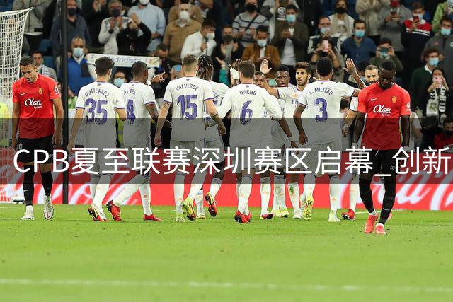 CPB夏至联赛深圳赛区启幕 创新观赛体验受瞩目