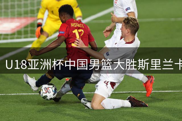 U18亚洲杯中国男篮大胜斯里兰卡 张懿赵杰独得20分